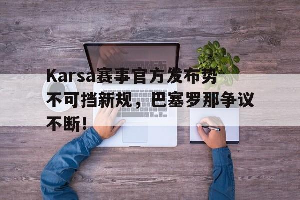 Karsa赛事官方发布势不可挡新规，巴塞罗那争议不断！